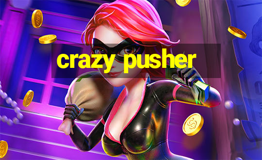 crazy pusher