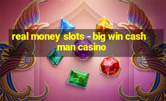 real money slots - big win cashman casino