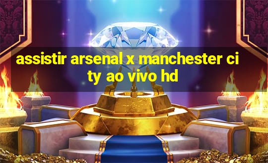 assistir arsenal x manchester city ao vivo hd