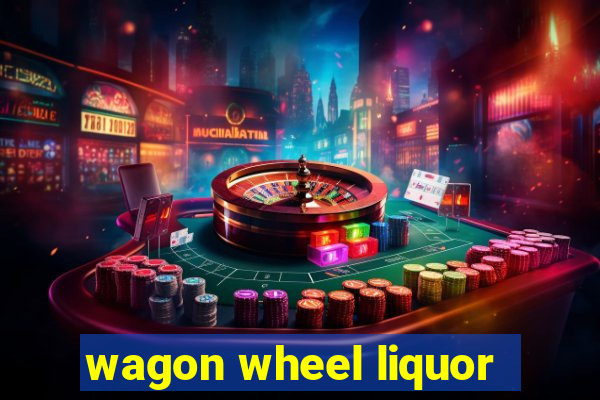 wagon wheel liquor