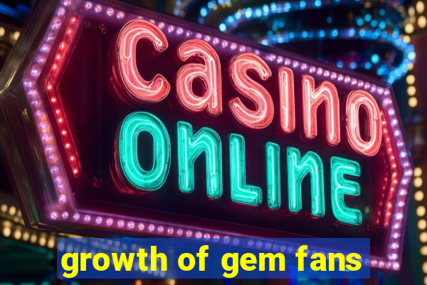 growth of gem fans