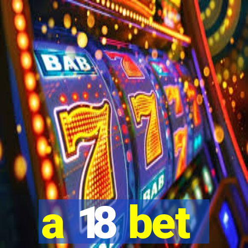 a 18 bet