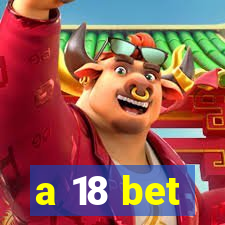 a 18 bet