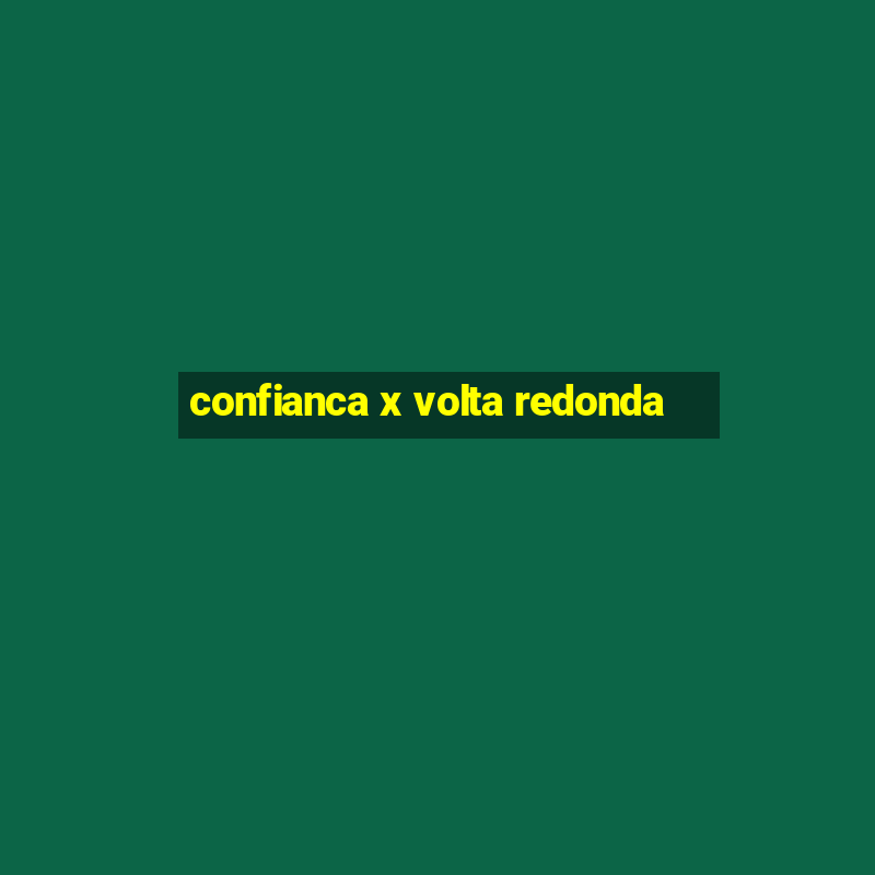 confianca x volta redonda