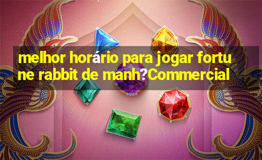 melhor horário para jogar fortune rabbit de manh?Commercial