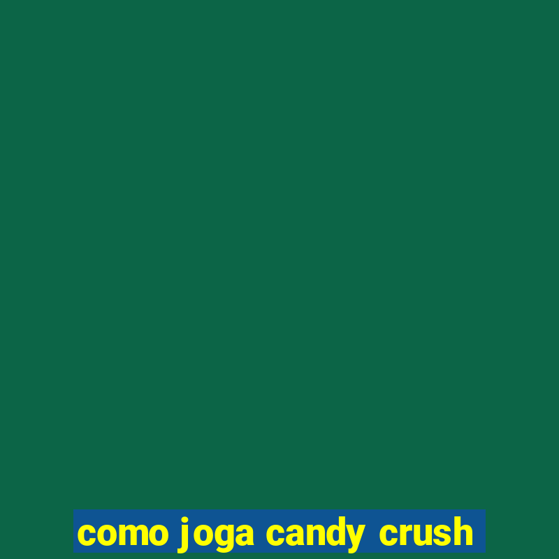 como joga candy crush