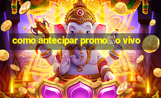 como antecipar promo莽茫o vivo