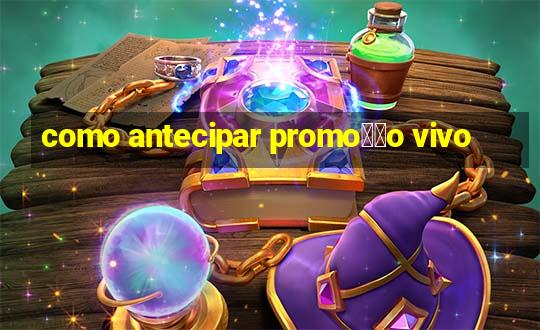 como antecipar promo莽茫o vivo