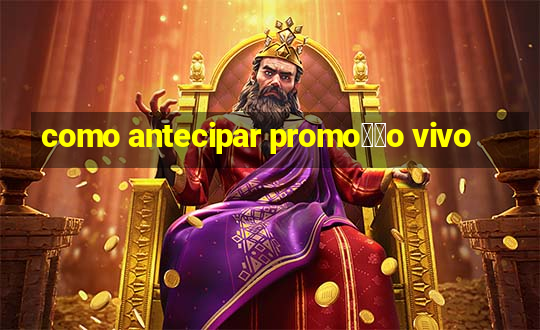 como antecipar promo莽茫o vivo