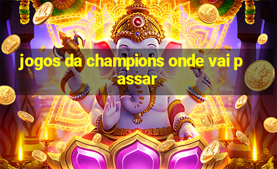 jogos da champions onde vai passar