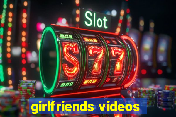 girlfriends videos