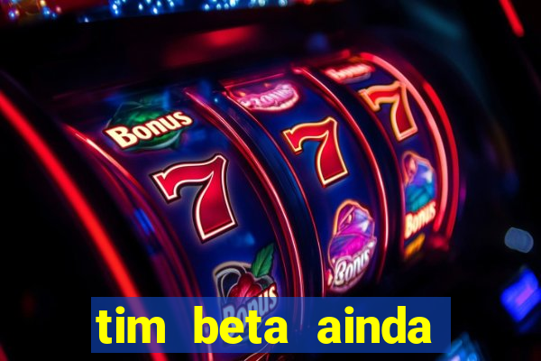 tim beta ainda vale a pena