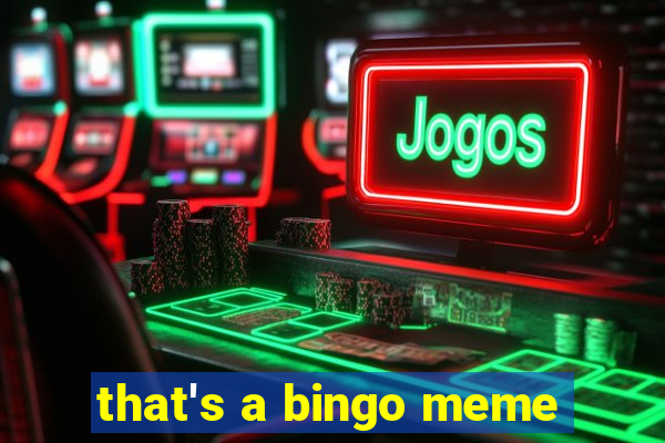 that's a bingo meme