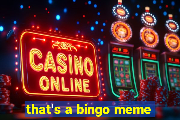 that's a bingo meme