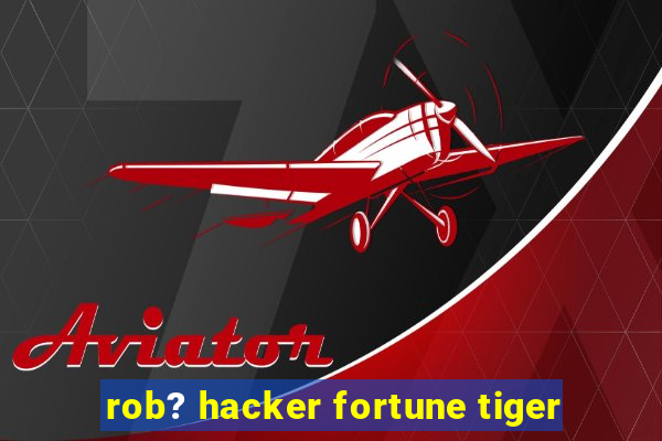 rob? hacker fortune tiger