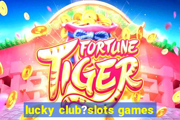 lucky club?slots games