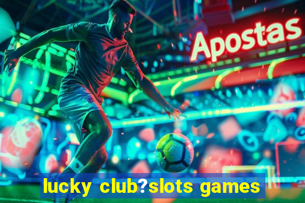 lucky club?slots games