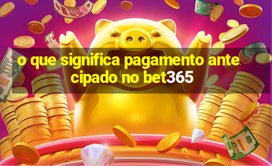 o que significa pagamento antecipado no bet365