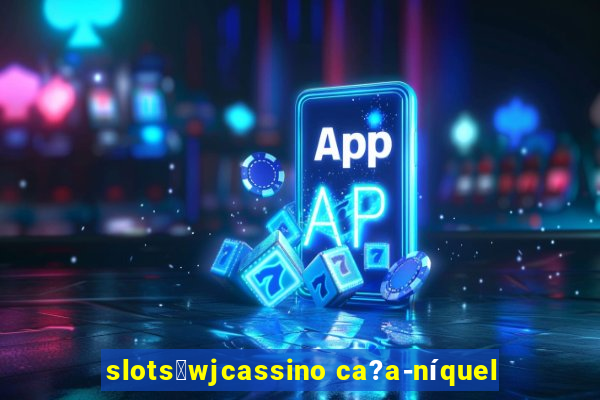 slots：wjcassino ca?a-níquel