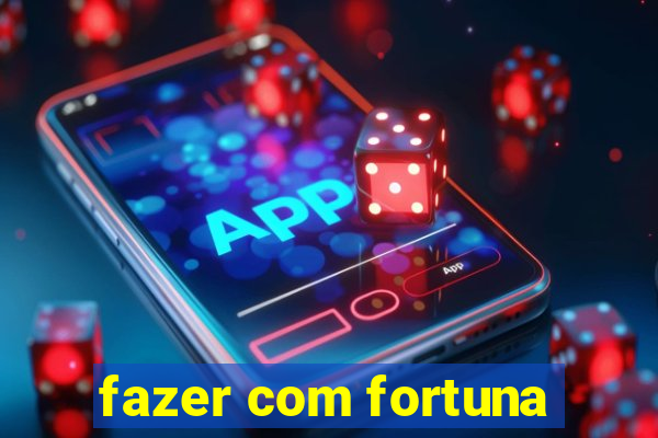 fazer com fortuna