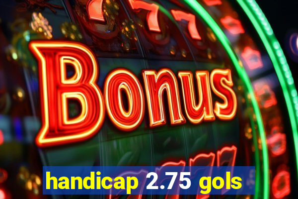 handicap 2.75 gols