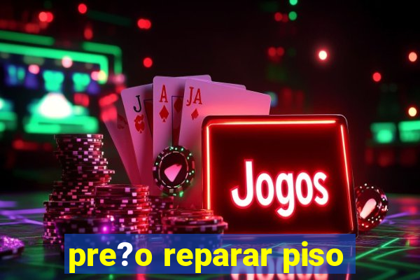 pre?o reparar piso