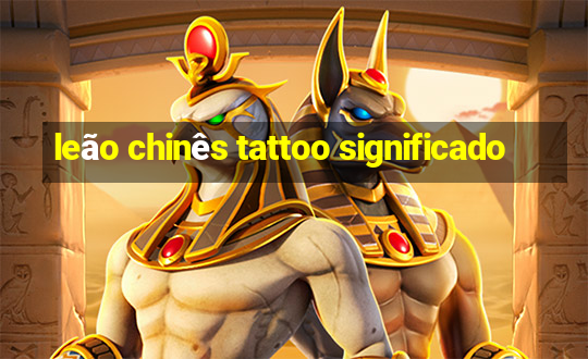 leão chinês tattoo significado