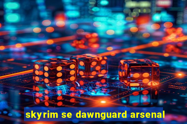 skyrim se dawnguard arsenal