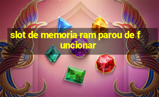 slot de memoria ram parou de funcionar