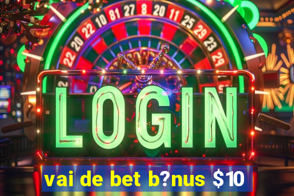 vai de bet b?nus $10