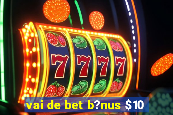 vai de bet b?nus $10