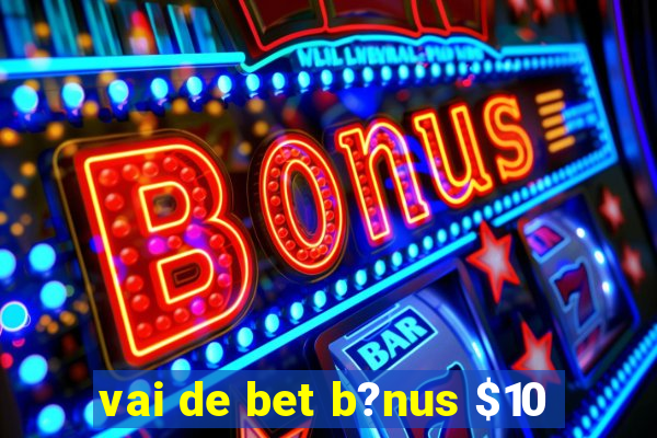 vai de bet b?nus $10