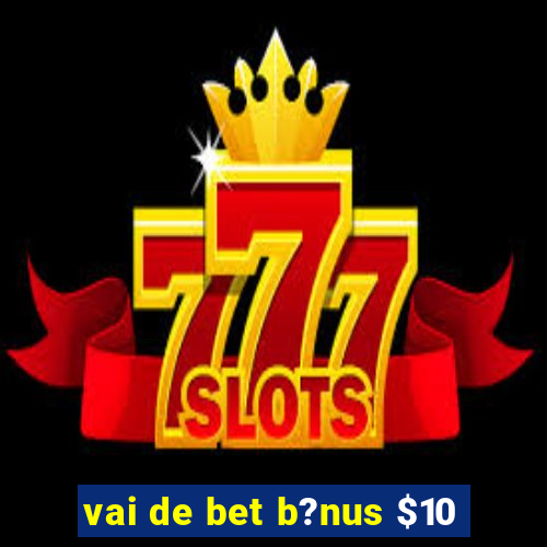 vai de bet b?nus $10