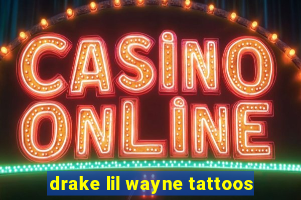 drake lil wayne tattoos