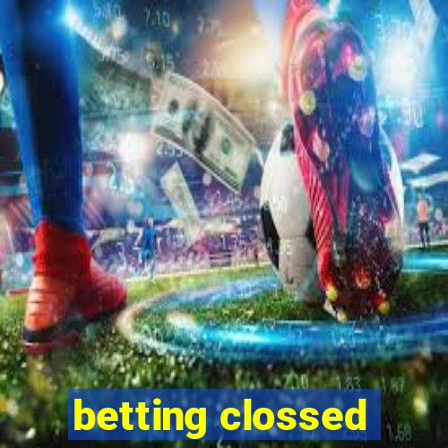 betting clossed