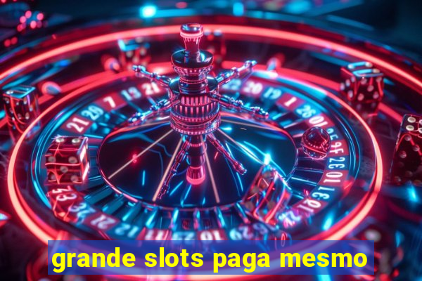 grande slots paga mesmo