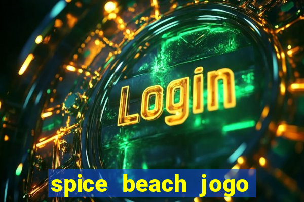 spice beach jogo de ganhar dinheiro