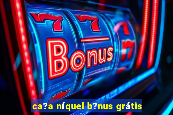 ca?a níquel b?nus grátis