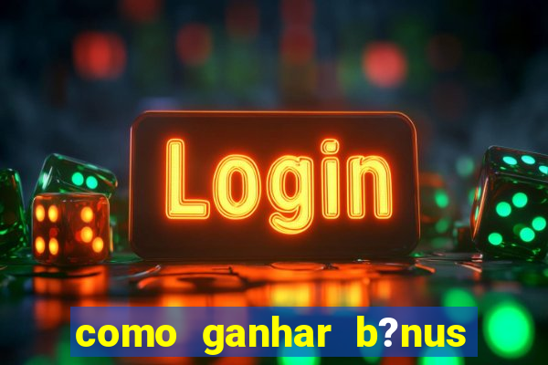 como ganhar b?nus no jogo do tigrinho