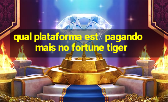 qual plataforma est谩 pagando mais no fortune tiger