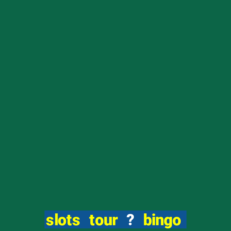 slots tour ? bingo & casino