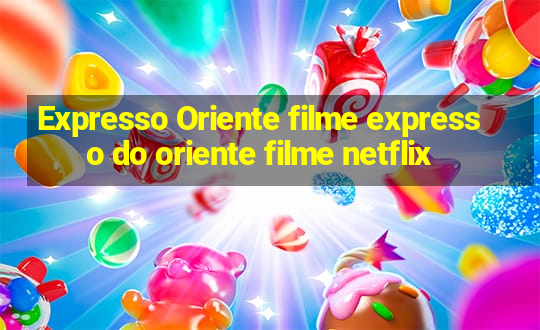 Expresso Oriente filme expresso do oriente filme netflix