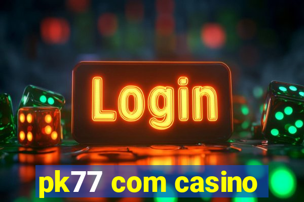 pk77 com casino