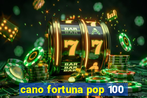 cano fortuna pop 100