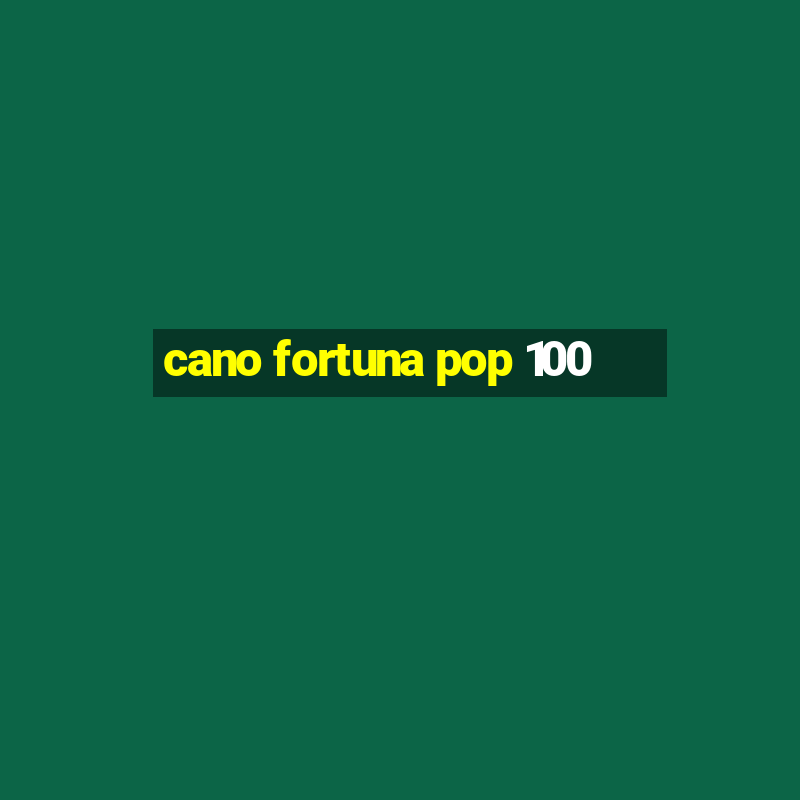 cano fortuna pop 100