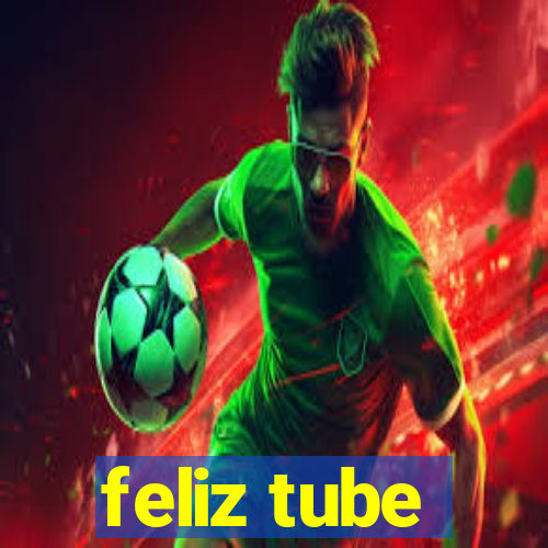 feliz tube