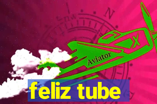 feliz tube