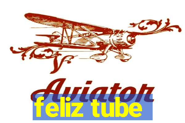 feliz tube