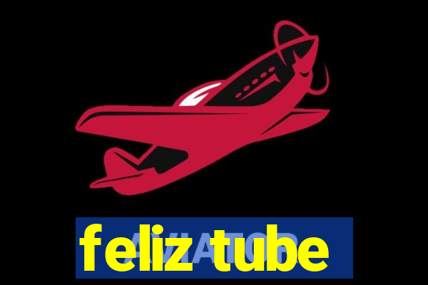 feliz tube