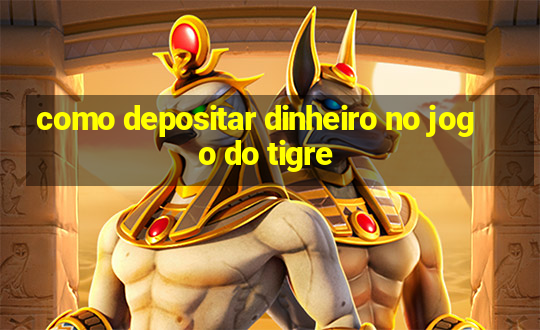 como depositar dinheiro no jogo do tigre